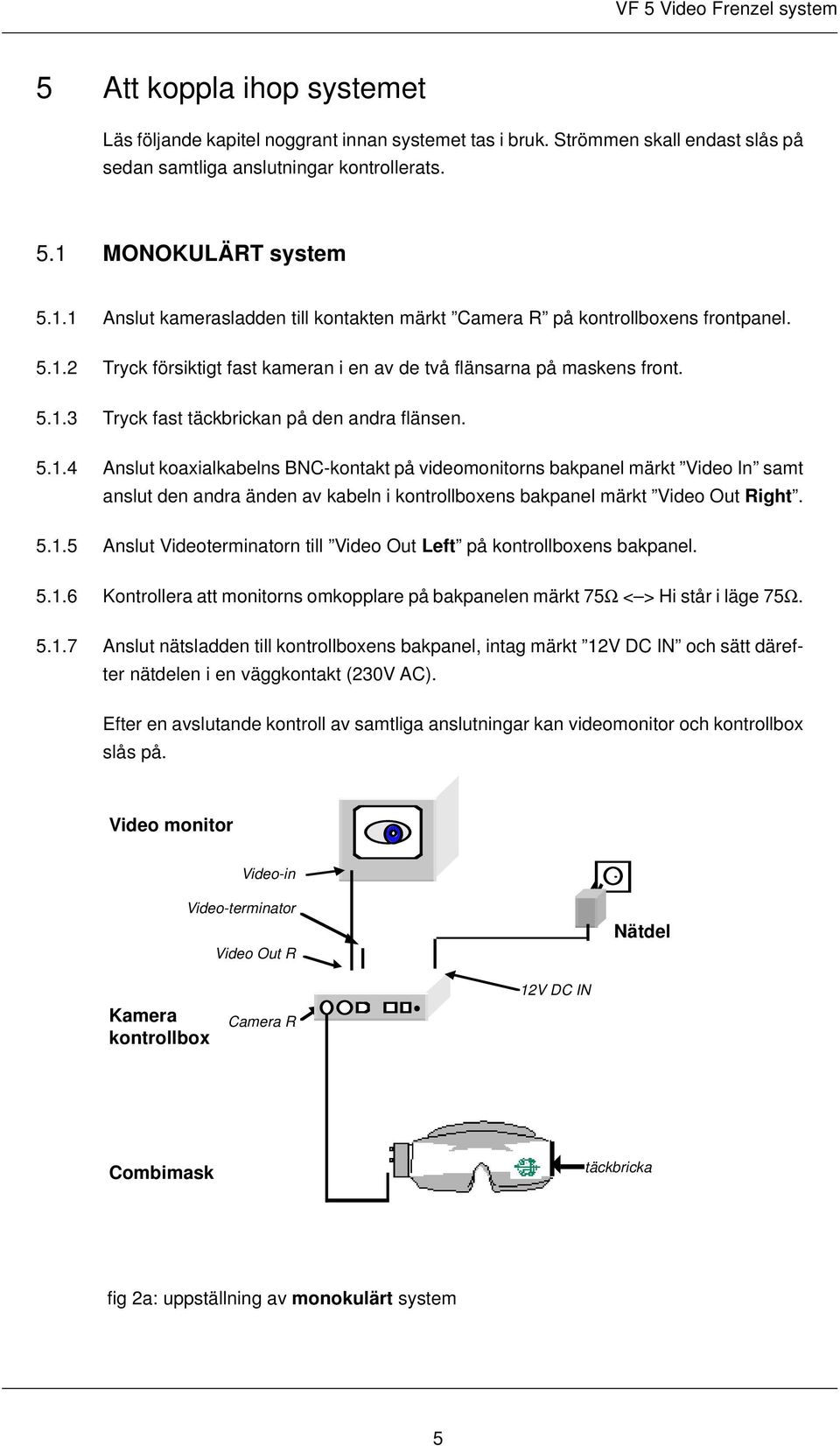 5.1.4 Anslut koaxialkabelns BNC-kontakt på videomonitorns bakpanel märkt Video In samt anslut den andra änden av kabeln i kontrollboxens bakpanel märkt Video Out Right. 5.1.5 Anslut Videoterminatorn till Video Out Left på kontrollboxens bakpanel.