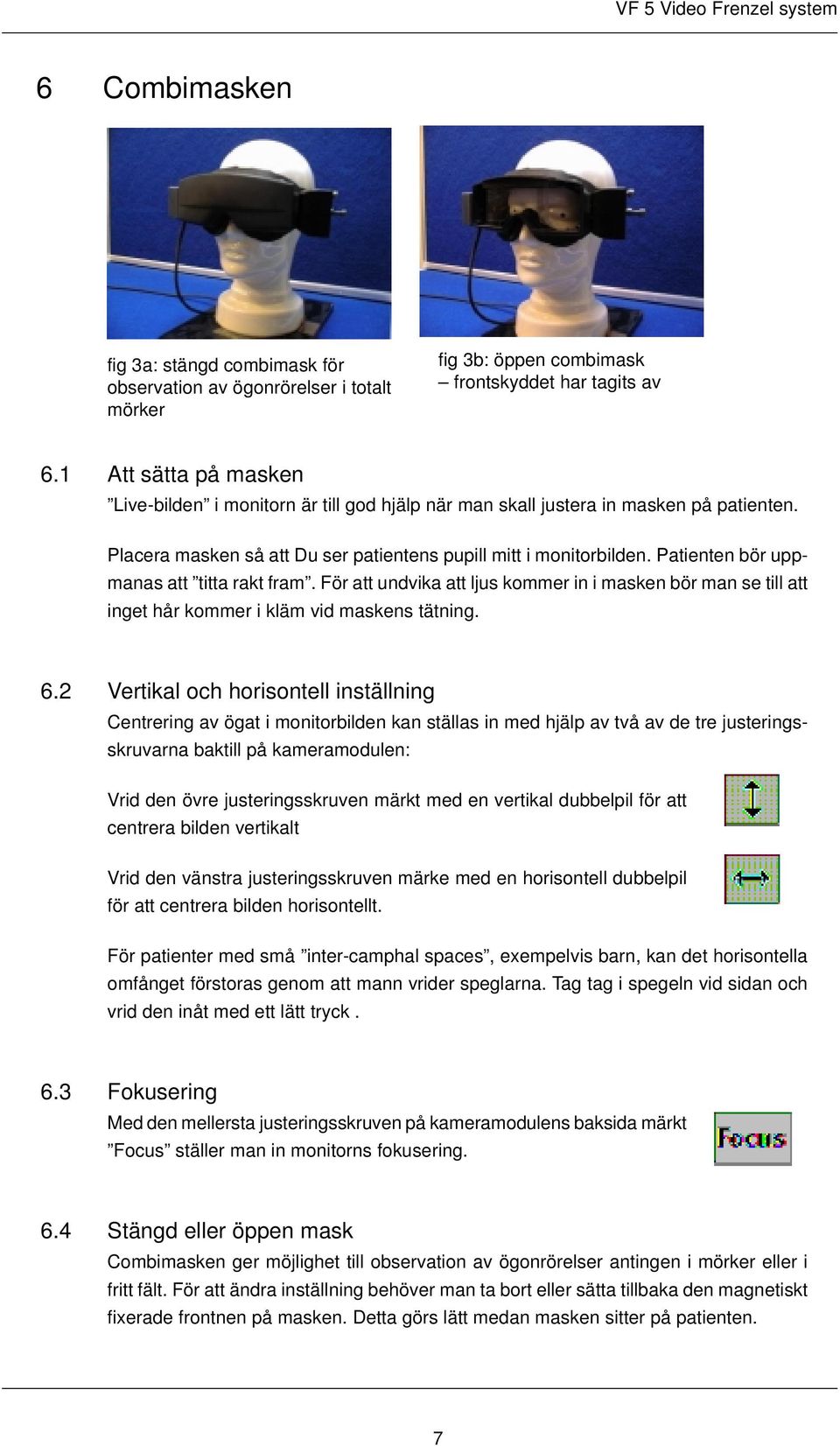 Patienten bör uppmanas att titta rakt fram. För att undvika att ljus kommer in i masken bör man se till att inget hår kommer i kläm vid maskens tätning. 6.