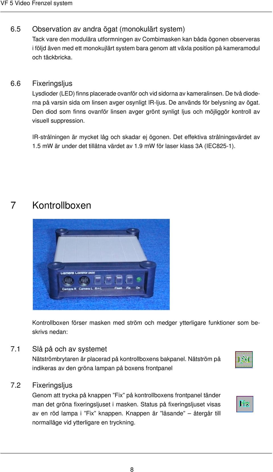 De används för belysning av ögat. Den diod som finns ovanför linsen avger grönt synligt ljus och möjliggör kontroll av visuell suppression. IR-strålningen är mycket låg och skadar ej ögonen.