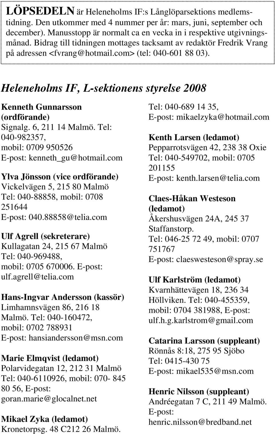Heleneholms IF, L-sektionens styrelse 2008 Kenneth Gunnarsson (ordförande) Signalg. 6, 211 14 Malmö. Tel: 040-982357, mobil: 0709 950526 E-post: kenneth_gu@hotmail.