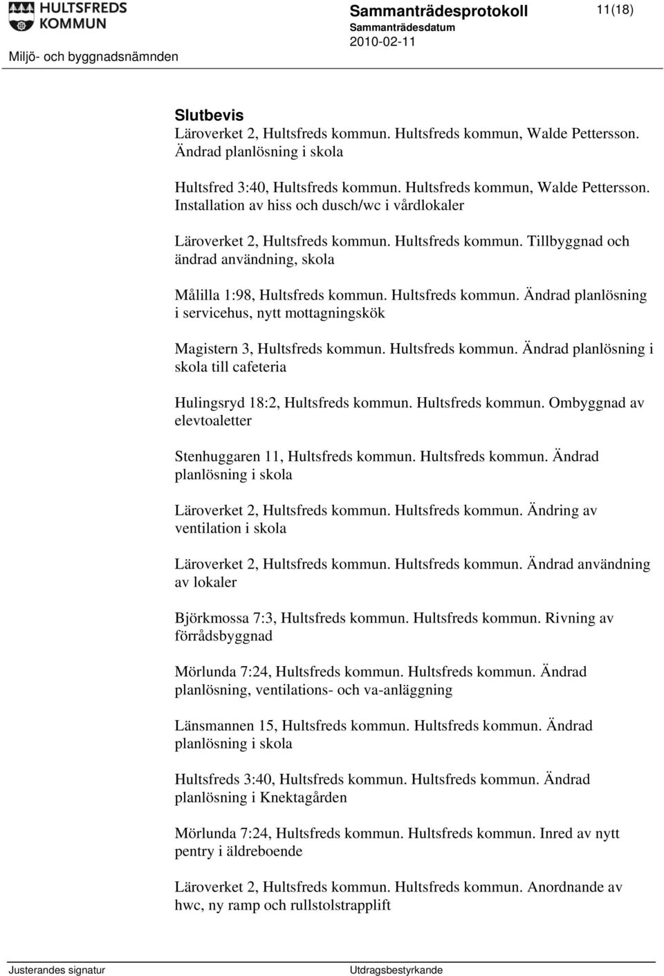 Hultsfreds kommun. Ändrad planlösning i servicehus, nytt mottagningskök Magistern 3, Hultsfreds kommun. Hultsfreds kommun. Ändrad planlösning i skola till cafeteria Hulingsryd 18:2, Hultsfreds kommun.