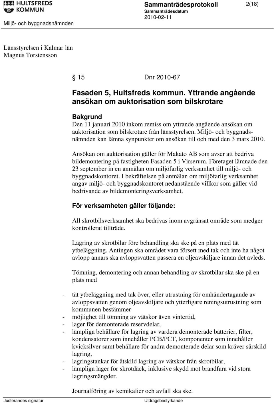 Miljö- och byggnadsnämnden kan lämna synpunkter om ansökan till och med den 3 mars 2010.