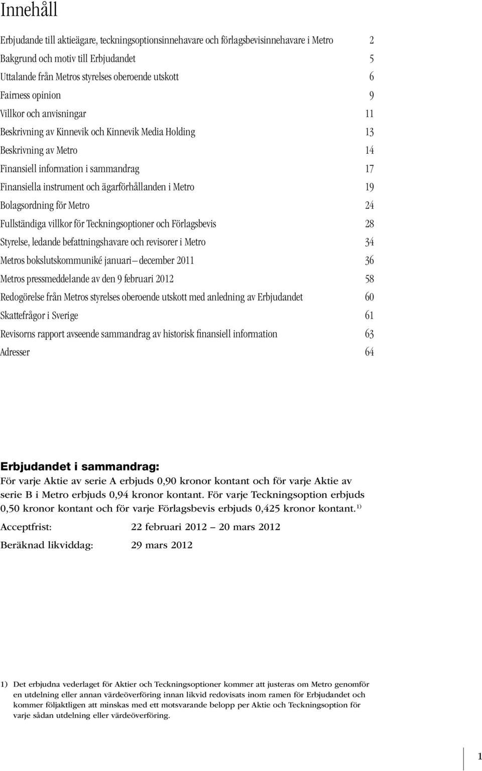 ägarförhållanden i Metro 19 Bolagsordning för Metro 24 Fullständiga villkor för Teckningsoptioner och Förlagsbevis 28 Styrelse, ledande befattningshavare och revisorer i Metro 34 Metros