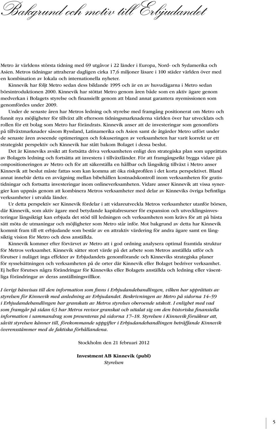 Kinnevik har följt Metro sedan dess bildande 1995 och är en av huvudägarna i Metro sedan börsintroduktionen 2000.