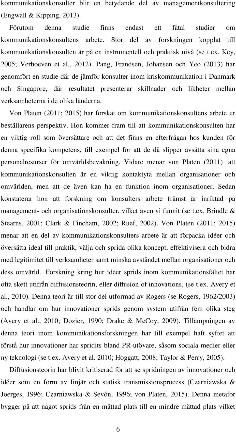 Pang, Frandsen, Johansen och Yeo (2013) har genomfört en studie där de jämför konsulter inom kriskommunikation i Danmark och Singapore, där resultatet presenterar skillnader och likheter mellan