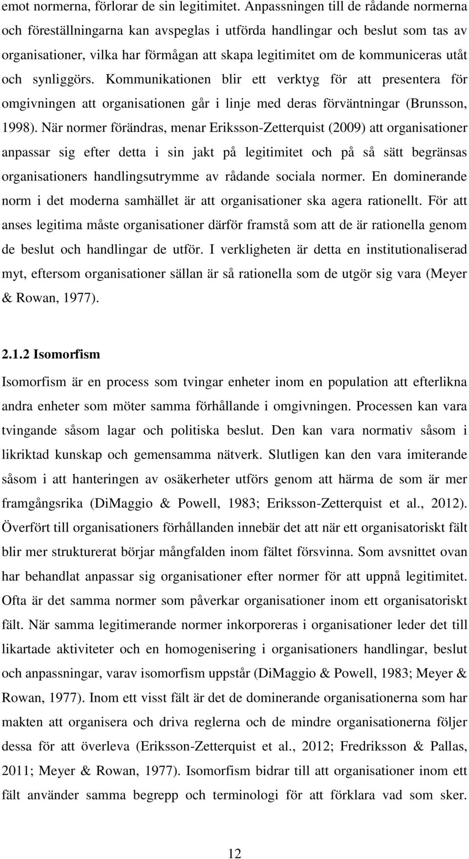 och synliggörs. Kommunikationen blir ett verktyg för att presentera för omgivningen att organisationen går i linje med deras förväntningar (Brunsson, 1998).