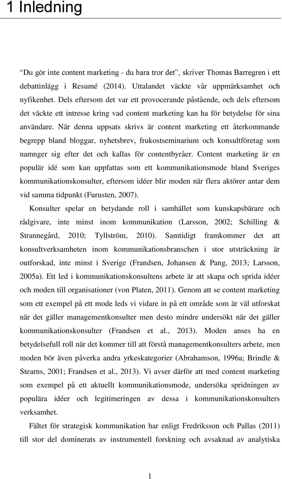 När denna uppsats skrivs är content marketing ett återkommande begrepp bland bloggar, nyhetsbrev, frukostseminarium och konsultföretag som namnger sig efter det och kallas för contentbyråer.