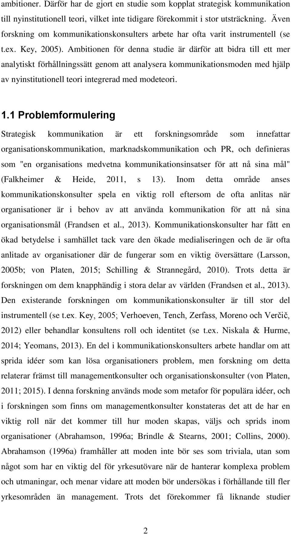 Ambitionen för denna studie är därför att bidra till ett mer analytiskt förhållningssätt genom att analysera kommunikationsmoden med hjälp av nyinstitutionell teori integrerad med modeteori. 1.