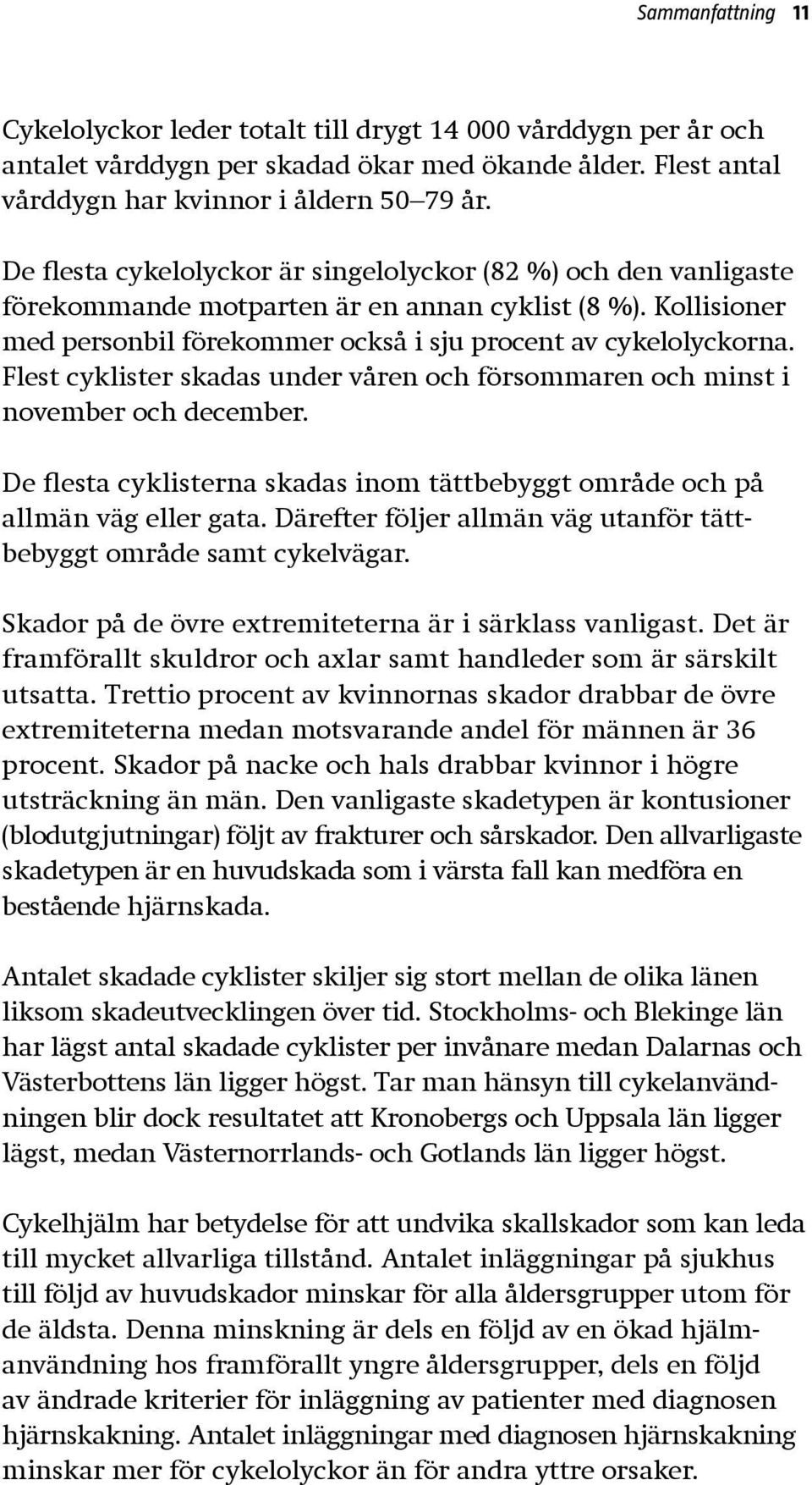 Flest cyklister skadas under våren och försommaren och minst i november och december. De flesta cyklisterna skadas inom tättbebyggt område och på allmän väg eller gata.