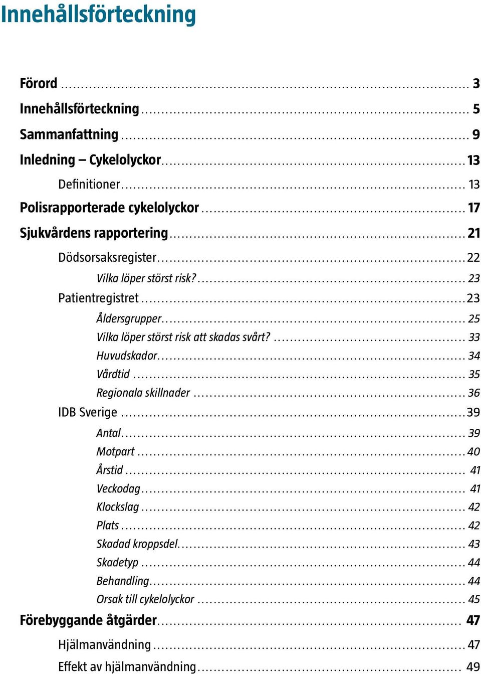 .. 25 Vilka löper störst risk att skadas svårt?... 33 Huvudskador... 34 Vårdtid... 35 Regionala skillnader... 36 IDB Sverige...39 Antal... 39 Motpart...40 Årstid.