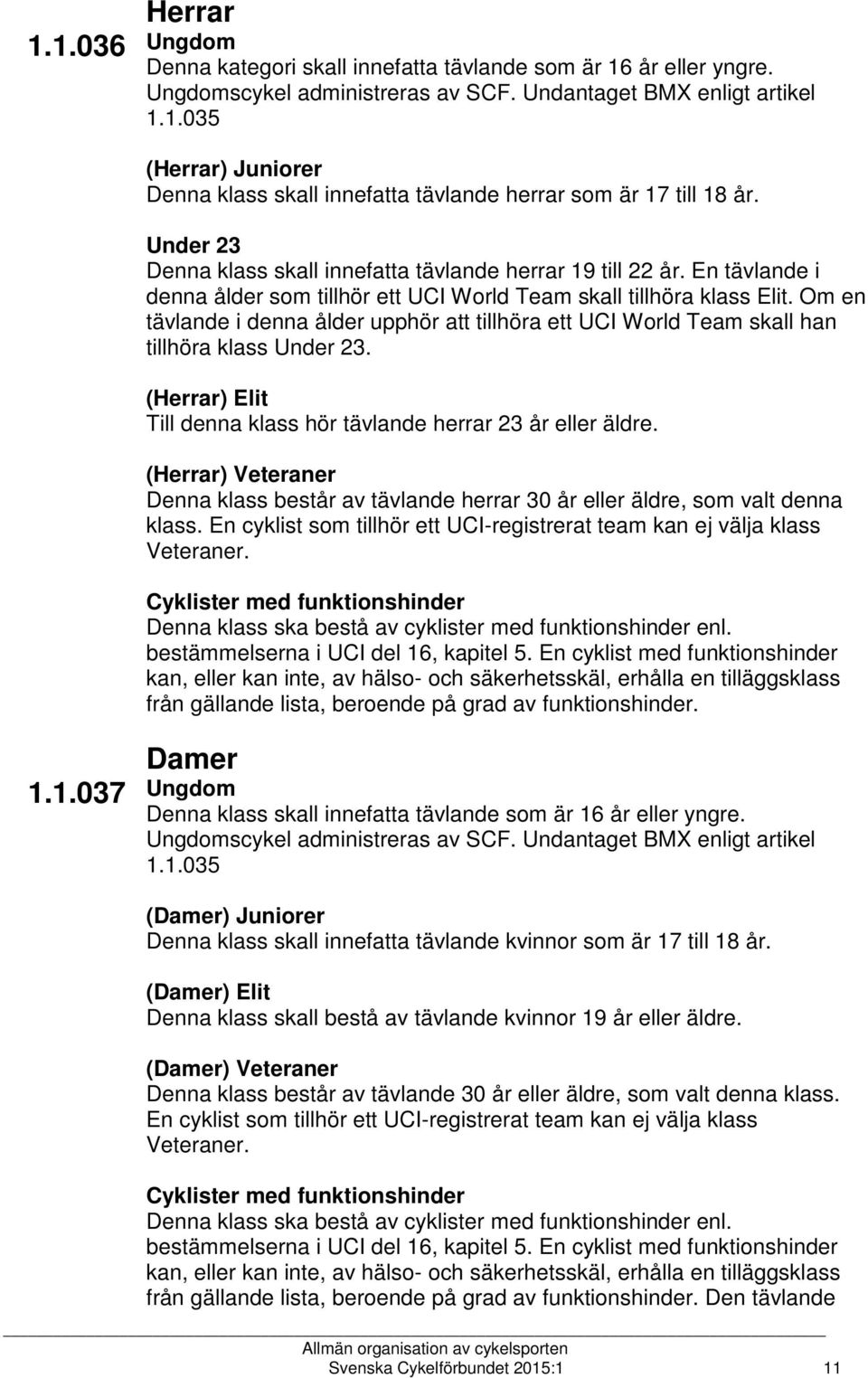 Om en tävlande i denna ålder upphör att tillhöra ett UCI World Team skall han tillhöra klass Under 23. (Herrar) Elit Till denna klass hör tävlande herrar 23 år eller äldre.