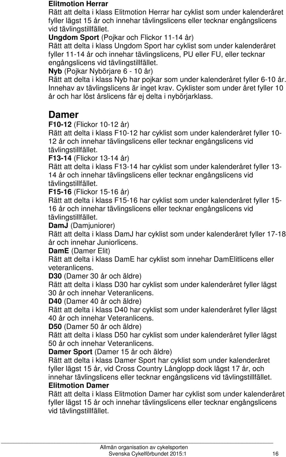 vid tävlingstillfället. Nyb (Pojkar Nybörjare 6-10 år) Rätt att delta i klass Nyb har pojkar som under kalenderåret fyller 6-10 år. Innehav av tävlingslicens är inget krav.