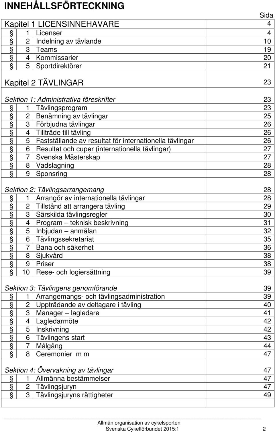 (internationella tävlingar) 27 7 Svenska Mästerskap 27 8 Vadslagning 28 9 Sponsring 28 Sektion 2: Tävlingsarrangemang 28 1 Arrangör av internationella tävlingar 28 2 Tillstånd att arrangera tävling