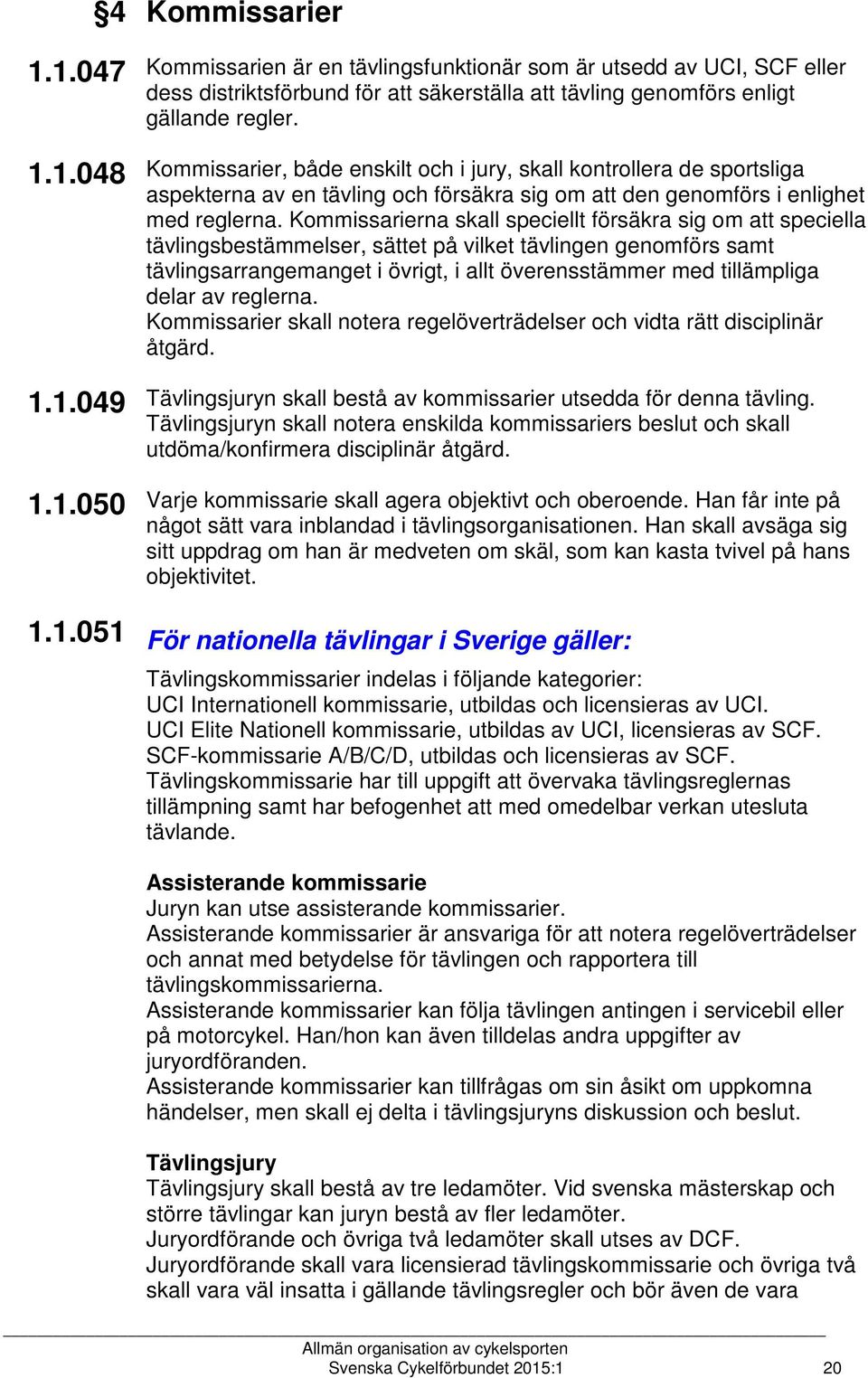 Kommissarierna skall speciellt försäkra sig om att speciella tävlingsbestämmelser, sättet på vilket tävlingen genomförs samt tävlingsarrangemanget i övrigt, i allt överensstämmer med tillämpliga