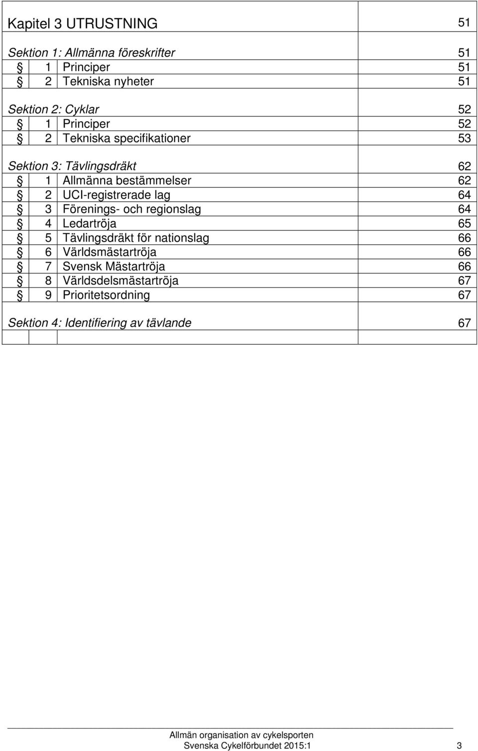 3 Förenings- och regionslag 64 4 Ledartröja 65 5 Tävlingsdräkt för nationslag 66 6 Världsmästartröja 66 7 Svensk