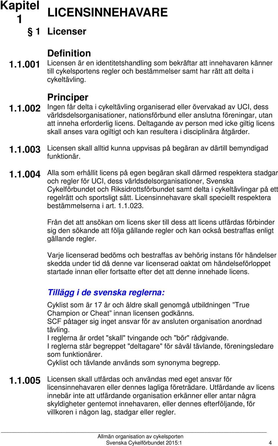 Deltagande av person med icke giltig licens skall anses vara ogiltigt och kan resultera i disciplinära åtgärder. Licensen skall alltid kunna uppvisas på begäran av därtill bemyndigad funktionär.