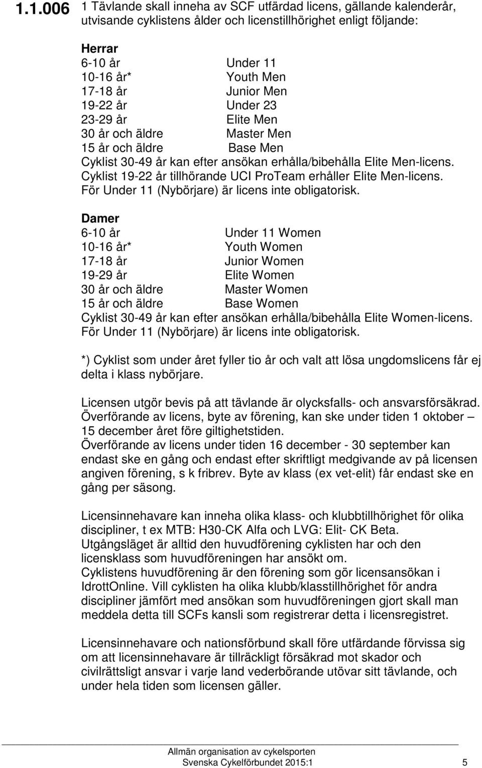 Cyklist 19-22 år tillhörande UCI ProTeam erhåller Elite Men-licens. För Under 11 (Nybörjare) är licens inte obligatorisk.