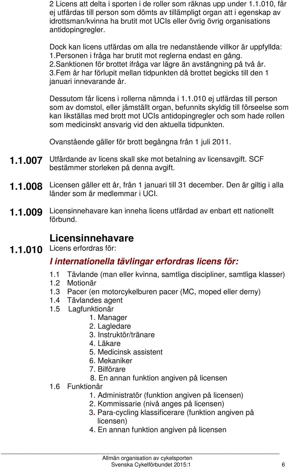 Dock kan licens utfärdas om alla tre nedanstående villkor är uppfyllda: 1.Personen i fråga har brutit mot reglerna endast en gång. 2.Sanktionen för brottet ifråga var lägre än avstängning på två år.