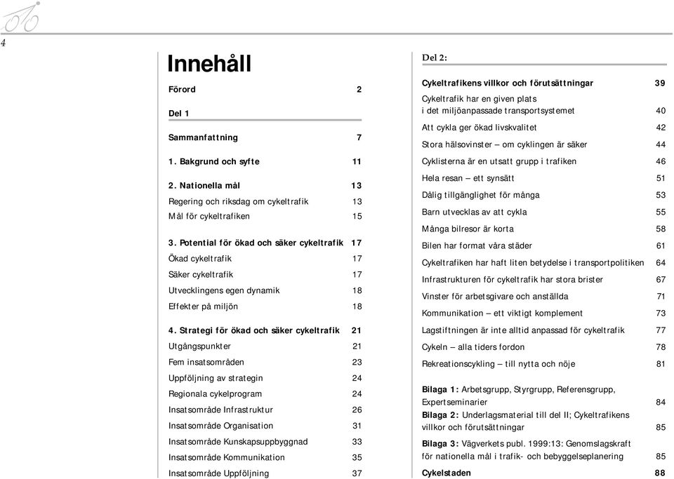 Strategi för ökad och säker cykeltrafik 21 Utgångspunkter 21 Fem insatsområden 23 Uppföljning av strategin 24 Regionala cykelprogram 24 Insatsområde Infrastruktur 26 Insatsområde Organisation 31