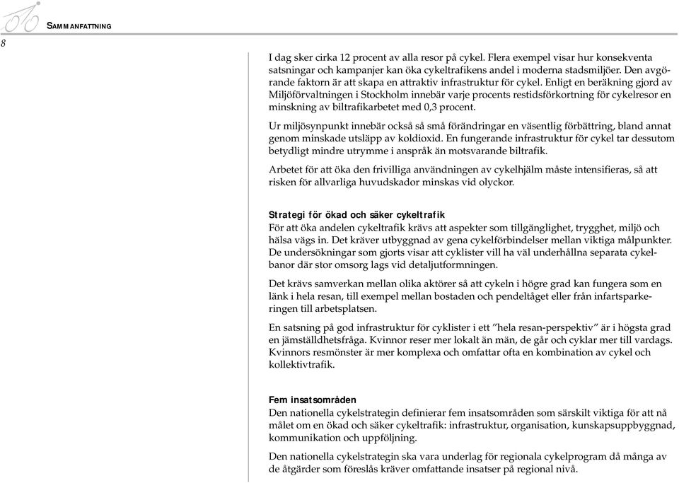 Enligt en beräkning gjord av Miljöförvaltningen i Stockholm innebär varje procents restidsförkortning för cykelresor en minskning av biltrafikarbetet med 0,3 procent.