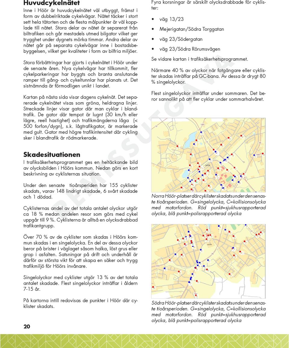 Andra delar av nätet går på separata cykelvägar inne i bostadsbebyggelsen, vilket ger kvaliteter i form av bilfria miljöer. Stora förbättringar har gjorts i cykelnätet i Höör under de senaste åren.