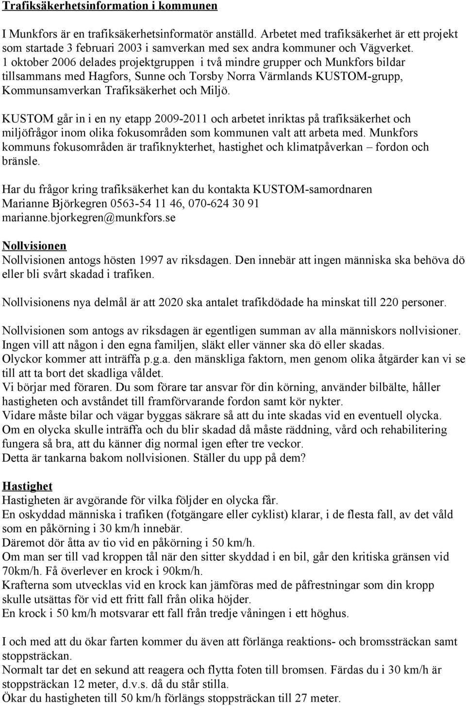 1 oktober 2006 delades projektgruppen i två mindre grupper och Munkfors bildar tillsammans med Hagfors, Sunne och Torsby Norra Värmlands KUSTOM-grupp, Kommunsamverkan Trafiksäkerhet och Miljö.