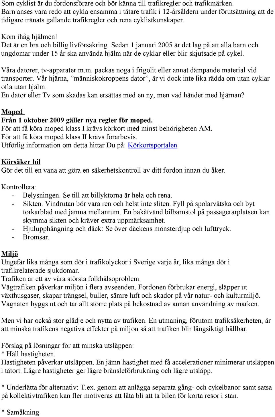 Det är en bra och billig livförsäkring. Sedan 1 januari 2005 är det lag på att alla barn och ungdomar under 15 år ska använda hjälm när de cyklar eller blir skjutsade på cykel.