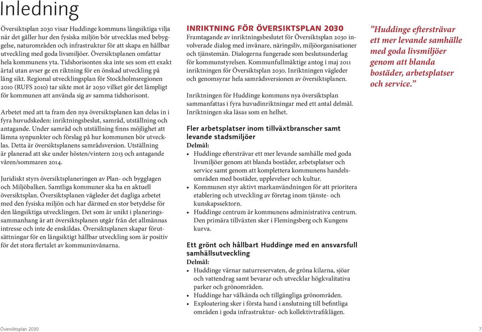 Regional utvecklingsplan för Stockholmsregionen 2010 (RUFS 2010) tar sikte mot år 2030 vilket gör et lämpligt för kommunen att använa sig av samma tishorisont.