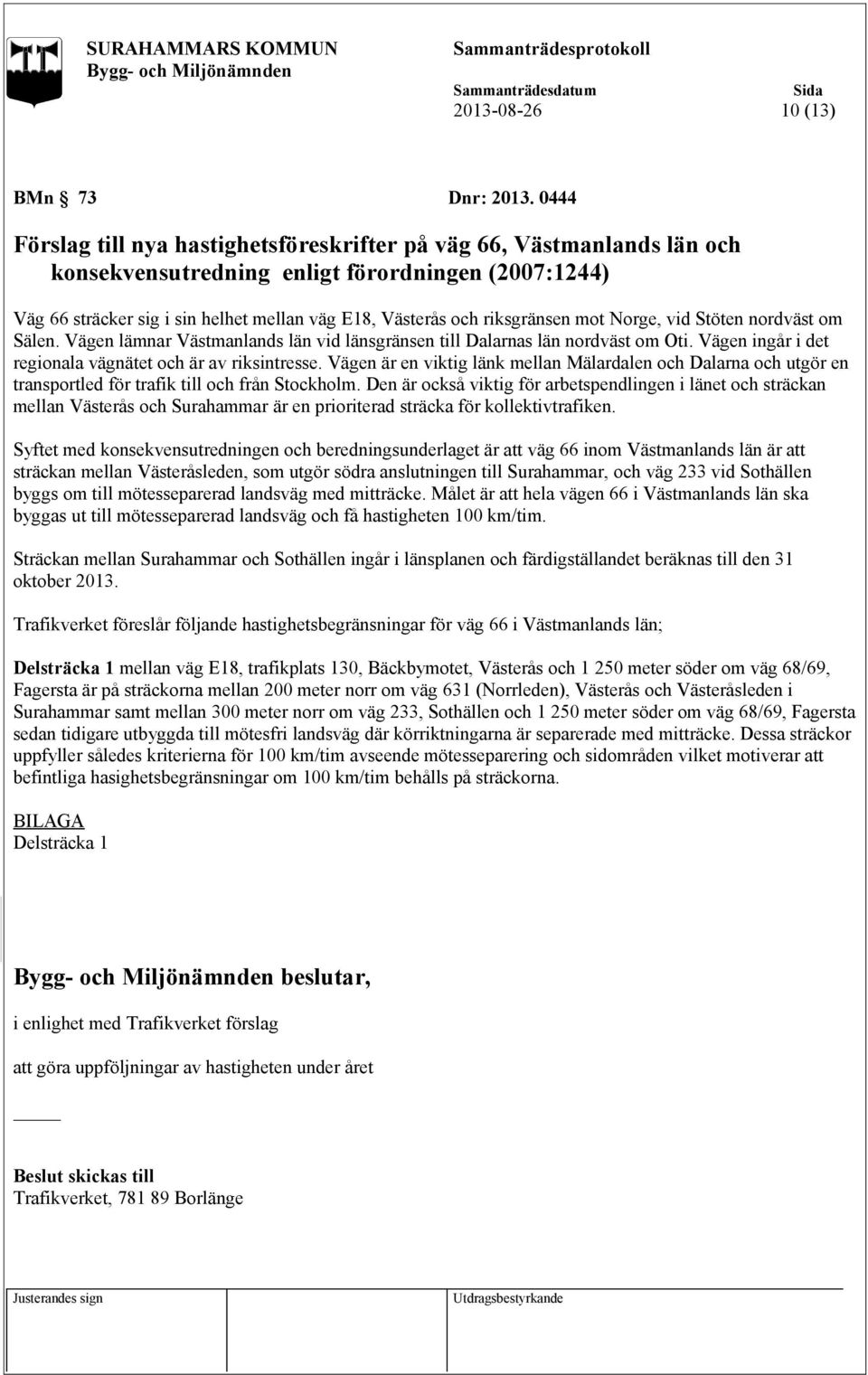 riksgränsen mot Norge, vid Stöten nordväst om Sälen. Vägen lämnar Västmanlands län vid länsgränsen till Dalarnas län nordväst om Oti. Vägen ingår i det regionala vägnätet och är av riksintresse.