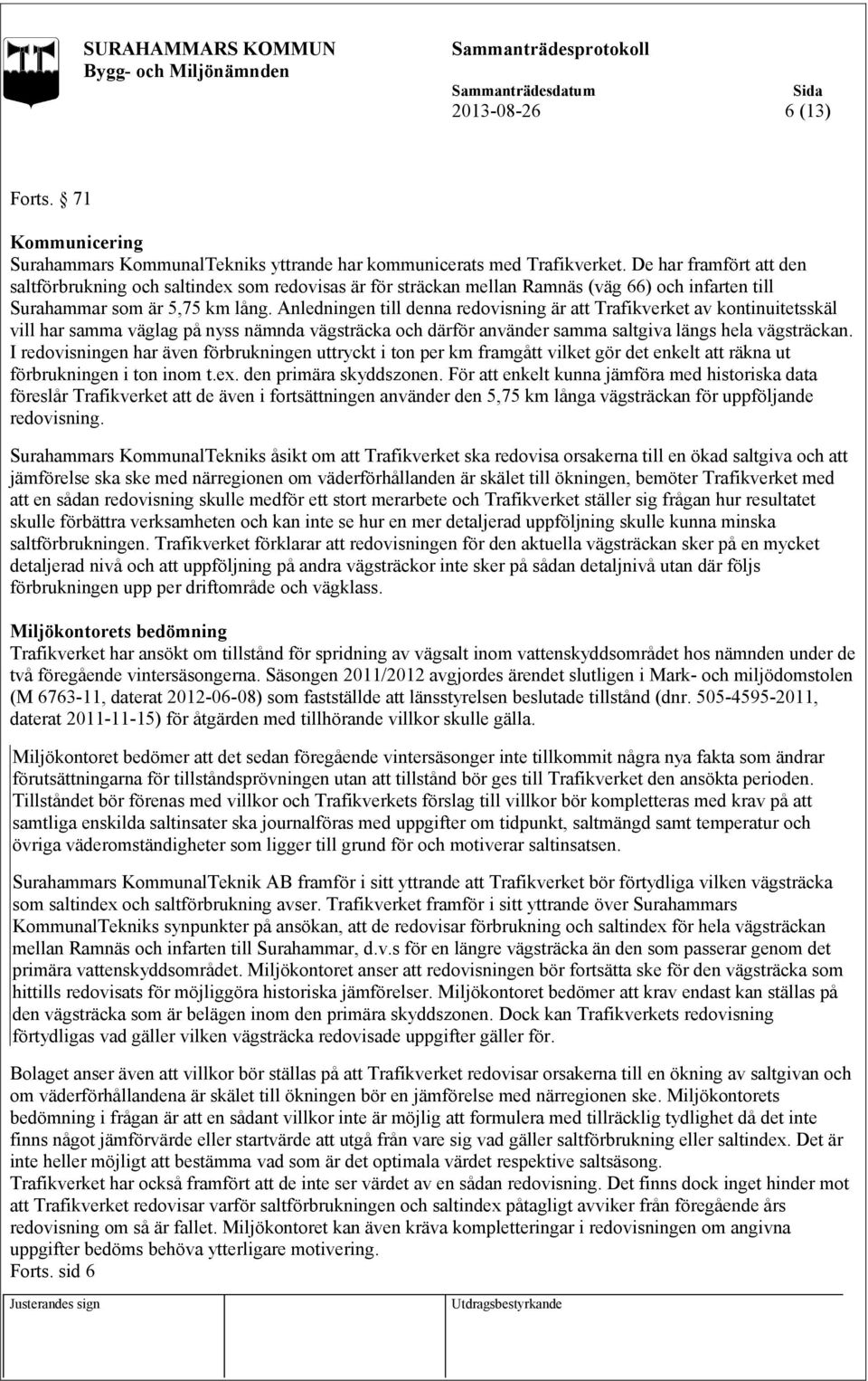 Anledningen till denna redovisning är att Trafikverket av kontinuitetsskäl vill har samma väglag på nyss nämnda vägsträcka och därför använder samma saltgiva längs hela vägsträckan.