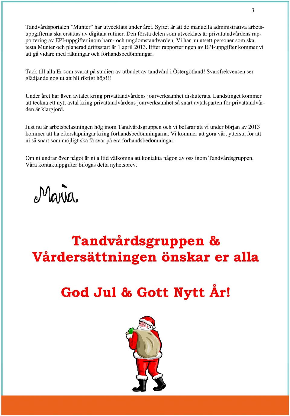 Vi har nu utsett personer som ska testa Munter och planerad driftsstart är 1 april 2013. Efter rapporteringen av EPI-uppgifter kommer vi att gå vidare med räkningar och förhandsbedömningar.