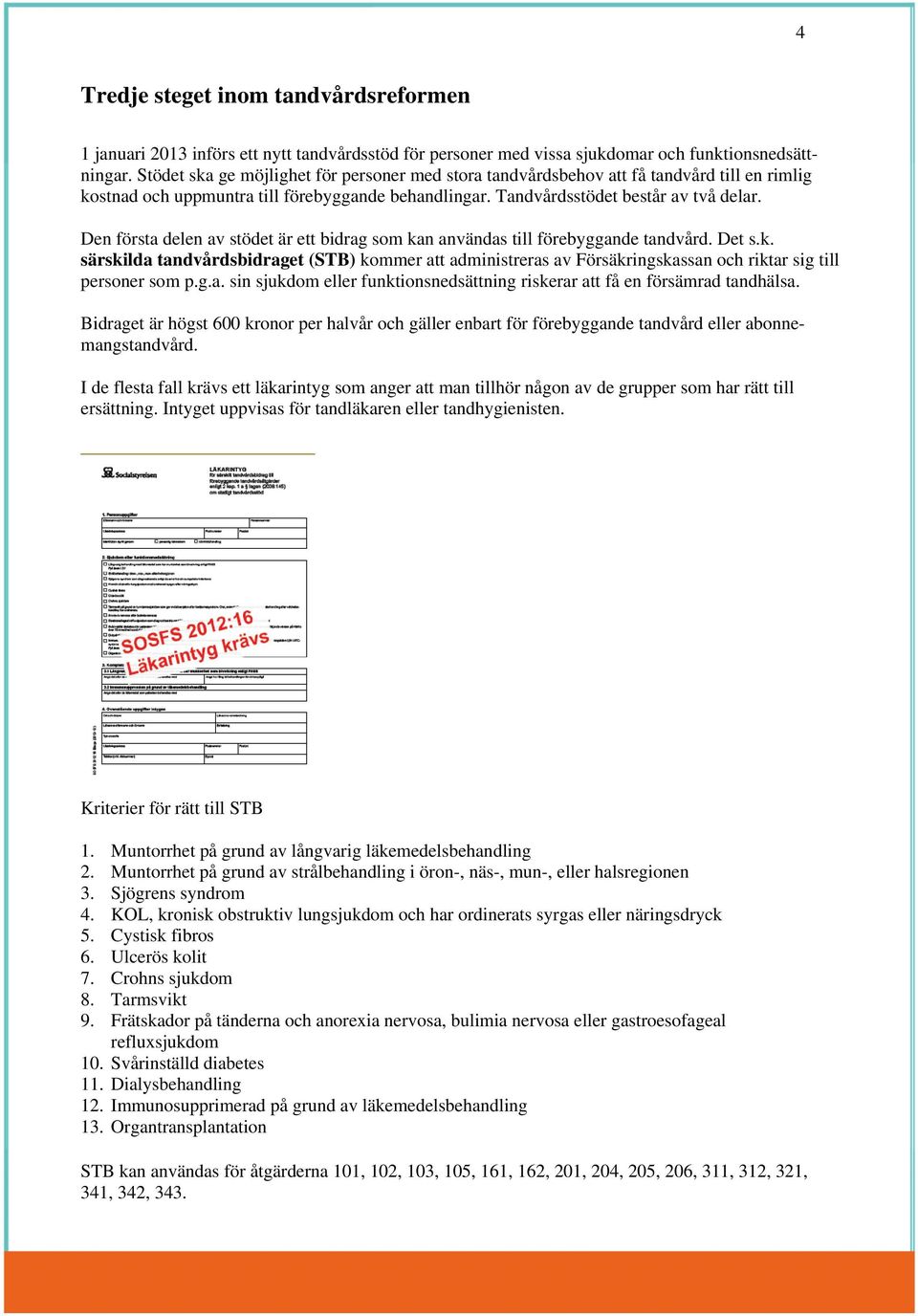 Den första delen av stödet är ett bidrag som kan användas till förebyggande tandvård. Det s.k. särskilda tandvårdsbidraget (STB) kommer att administreras av Försäkringskassan och riktar sig till personer som p.