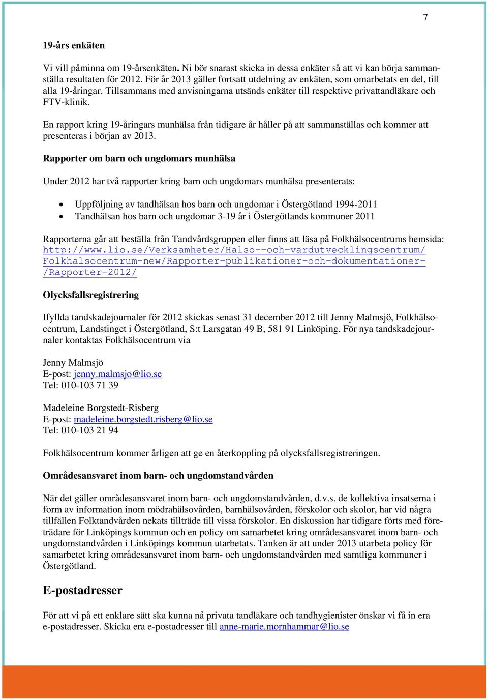 En rapport kring 19-åringars munhälsa från tidigare år håller på att sammanställas och kommer att presenteras i början av 2013.