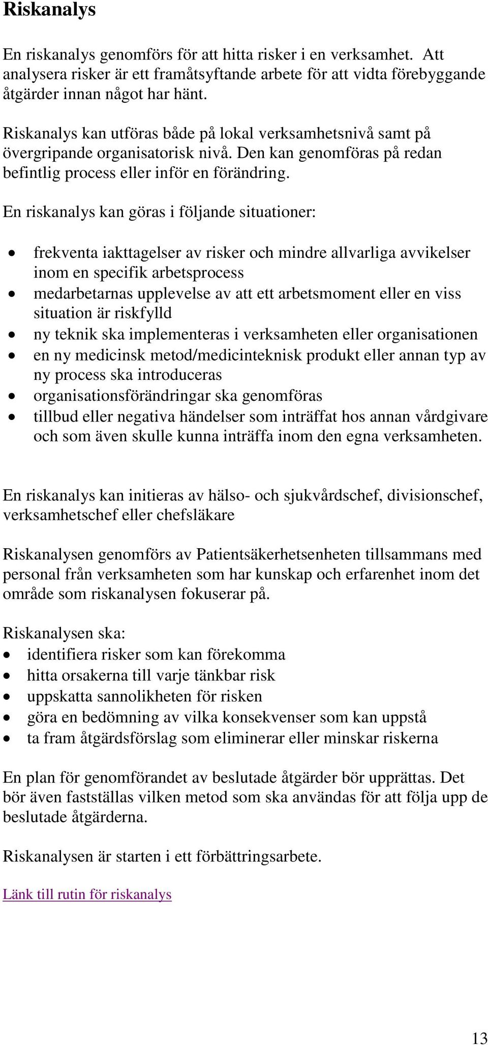 En riskanalys kan göras i följande situationer: frekventa iakttagelser av risker och mindre allvarliga avvikelser inom en specifik arbetsprocess medarbetarnas upplevelse av att ett arbetsmoment eller