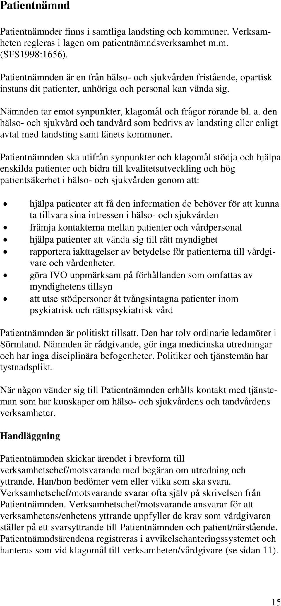 höriga och personal kan vända sig. Nämnden tar emot synpunkter, klagomål och frågor rörande bl. a.