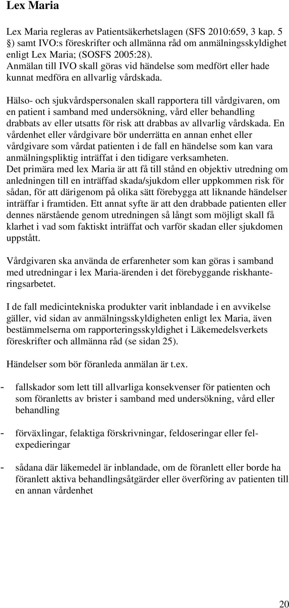 Hälso- och sjukvårdspersonalen skall rapportera till vårdgivaren, om en patient i samband med undersökning, vård eller behandling drabbats av eller utsatts för risk att drabbas av allvarlig vårdskada.