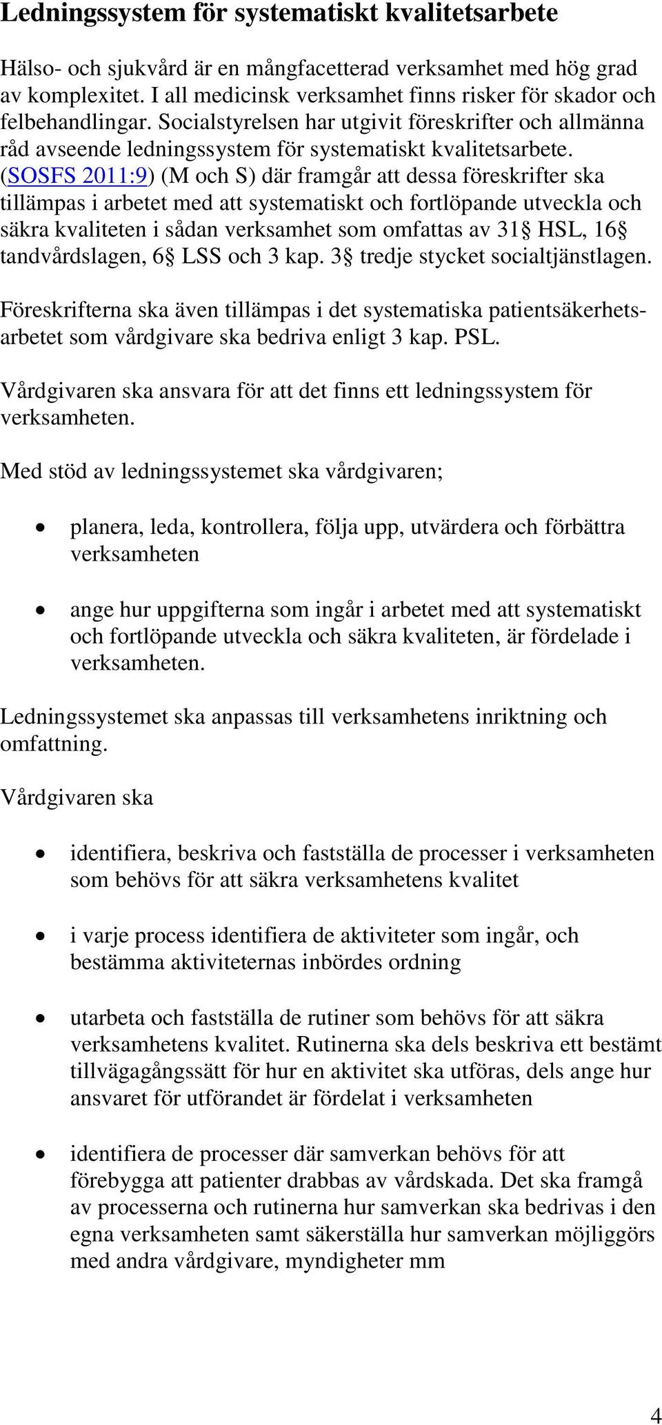 (SOSFS 2011:9) (M och S) där framgår att dessa föreskrifter ska tillämpas i arbetet med att systematiskt och fortlöpande utveckla och säkra kvaliteten i sådan verksamhet som omfattas av 31 HSL, 16