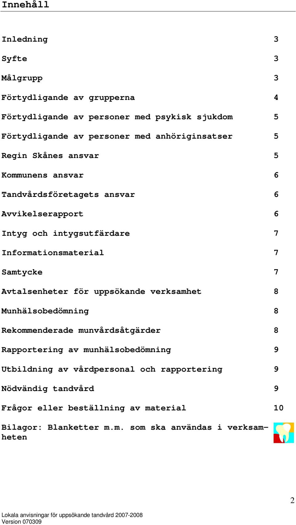 uppsökande verksamhet 8 Munhälsobedömning 8 Rekommenderade munvårdsåtgärder 8 Rapportering av munhälsobedömning 9 Utbildning av vårdpersonal och rapportering 9 Nödvändig