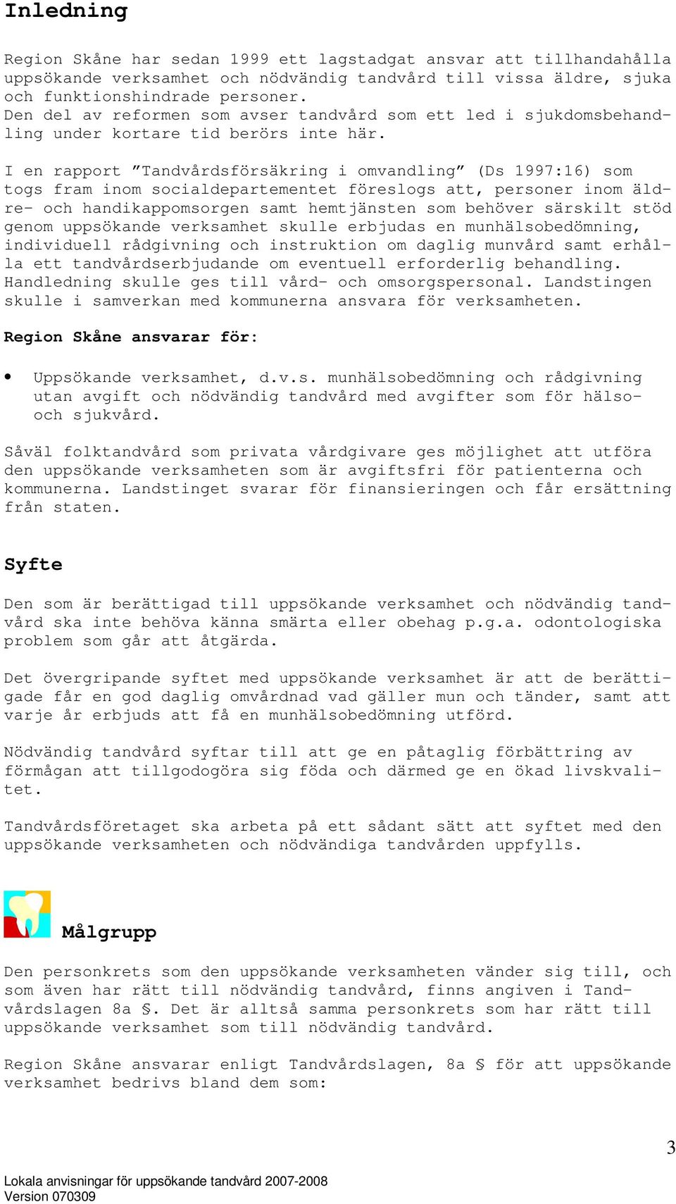 I en rapport Tandvårdsförsäkring i omvandling (Ds 1997:16) som togs fram inom socialdepartementet föreslogs att, personer inom äldre- och handikappomsorgen samt hemtjänsten som behöver särskilt stöd