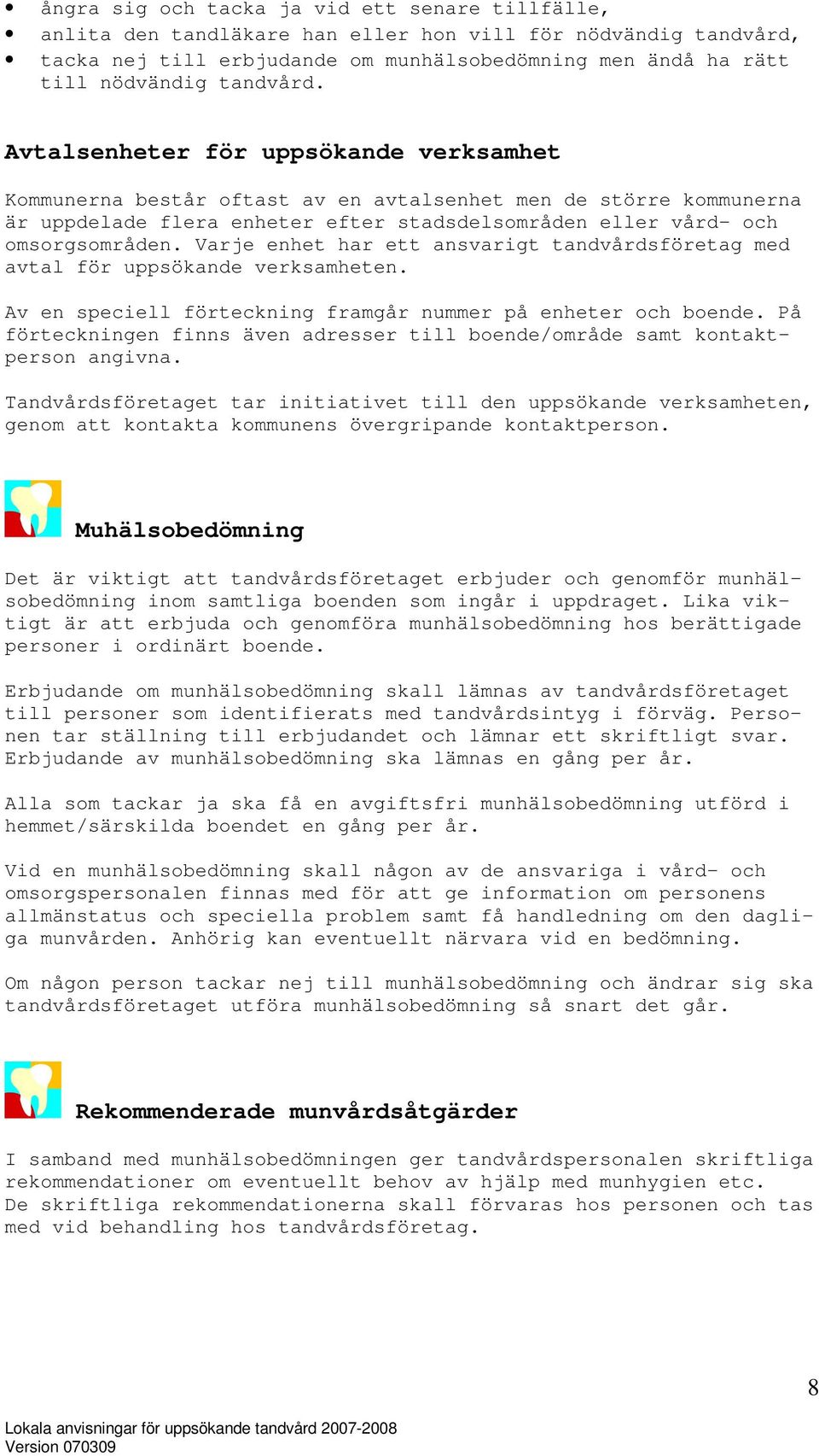 Varje enhet har ett ansvarigt tandvårdsföretag med avtal för uppsökande verksamheten. Av en speciell förteckning framgår nummer på enheter och boende.