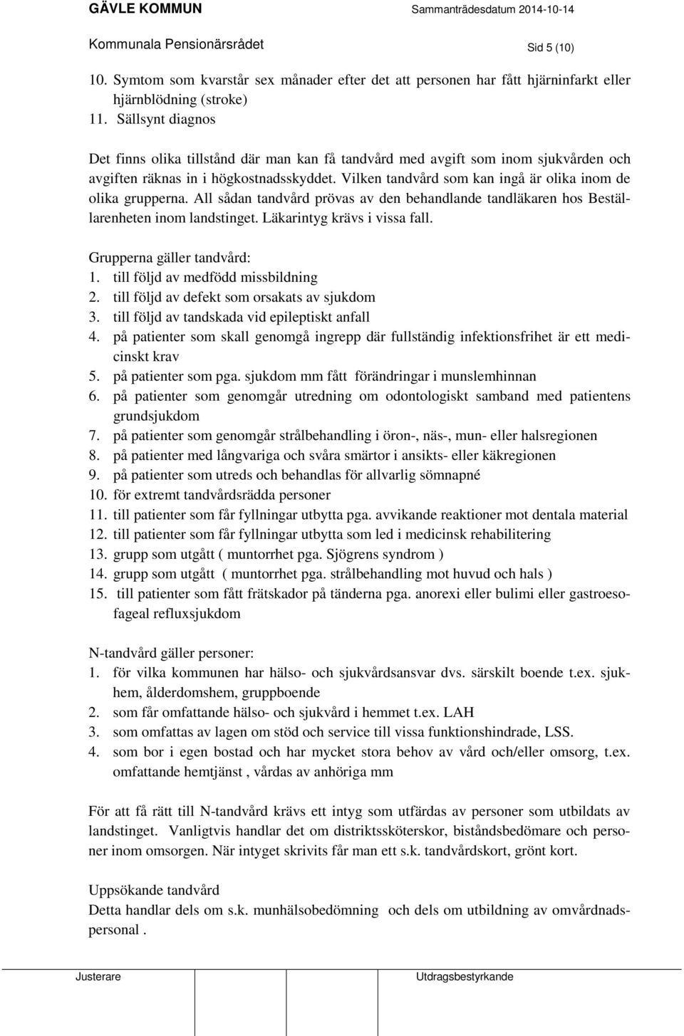 Vilken tandvård som kan ingå är olika inom de olika grupperna. All sådan tandvård prövas av den behandlande tandläkaren hos Beställarenheten inom landstinget. Läkarintyg krävs i vissa fall.