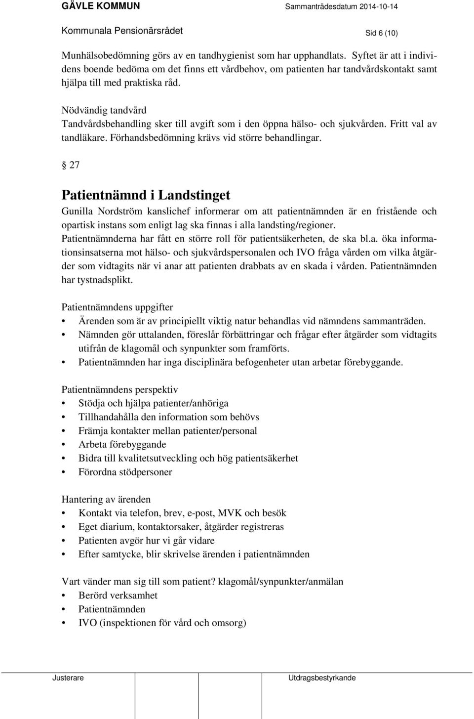 Nödvändig tandvård Tandvårdsbehandling sker till avgift som i den öppna hälso- och sjukvården. Fritt val av tandläkare. Förhandsbedömning krävs vid större behandlingar.