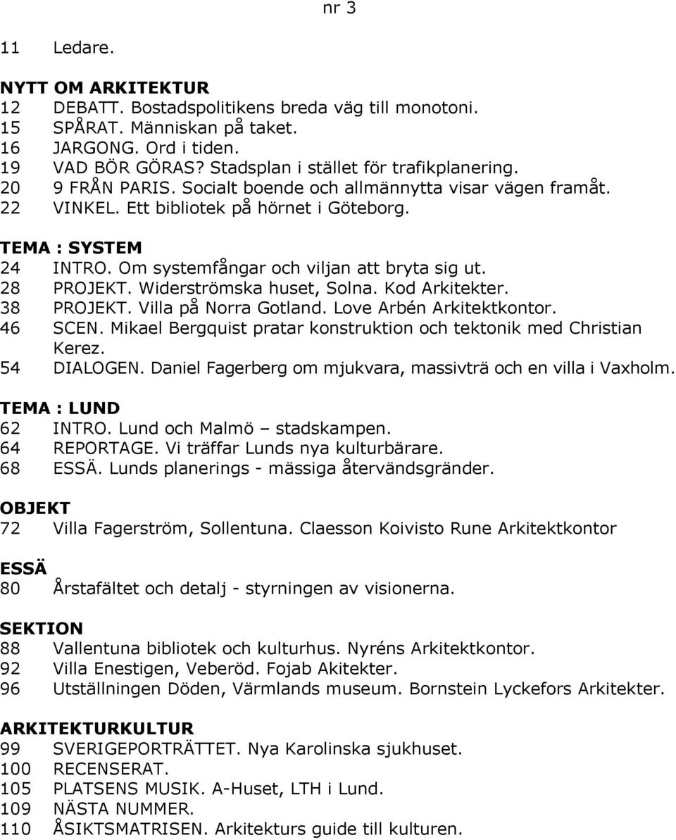 Widerströmska huset, Solna. Kod Arkitekter. 38 PROJEKT. Villa på Norra Gotland. Love Arbén Arkitektkontor. 46 SCEN. Mikael Bergquist pratar konstruktion och tektonik med Christian Kerez. 54 DIALOGEN.