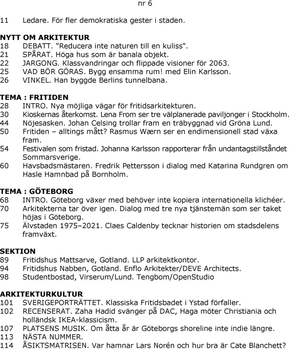 Nya möjliga vägar för fritidsarkitekturen. 30 Kioskernas återkomst. Lena From ser tre välplanerade paviljonger i Stockholm. 44 Nöjesasken. Johan Celsing trollar fram en träbyggnad vid Gröna Lund.