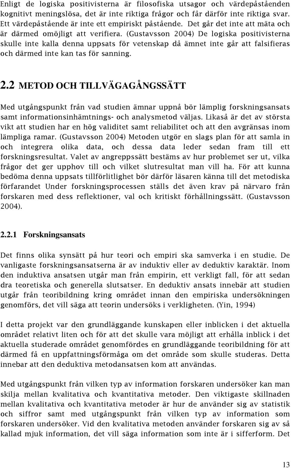 (Gustavsson 2004) De logiska positivisterna skulle inte kalla denna uppsats för vetenskap då ämnet inte går att falsifieras och därmed inte kan tas för sanning. 2.2 METOD OCH TILLVÄGAGÅNGSSÄTT Med utgångspunkt från vad studien ämnar uppnå bör lämplig forskningsansats samt informationsinhämtnings- och analysmetod väljas.