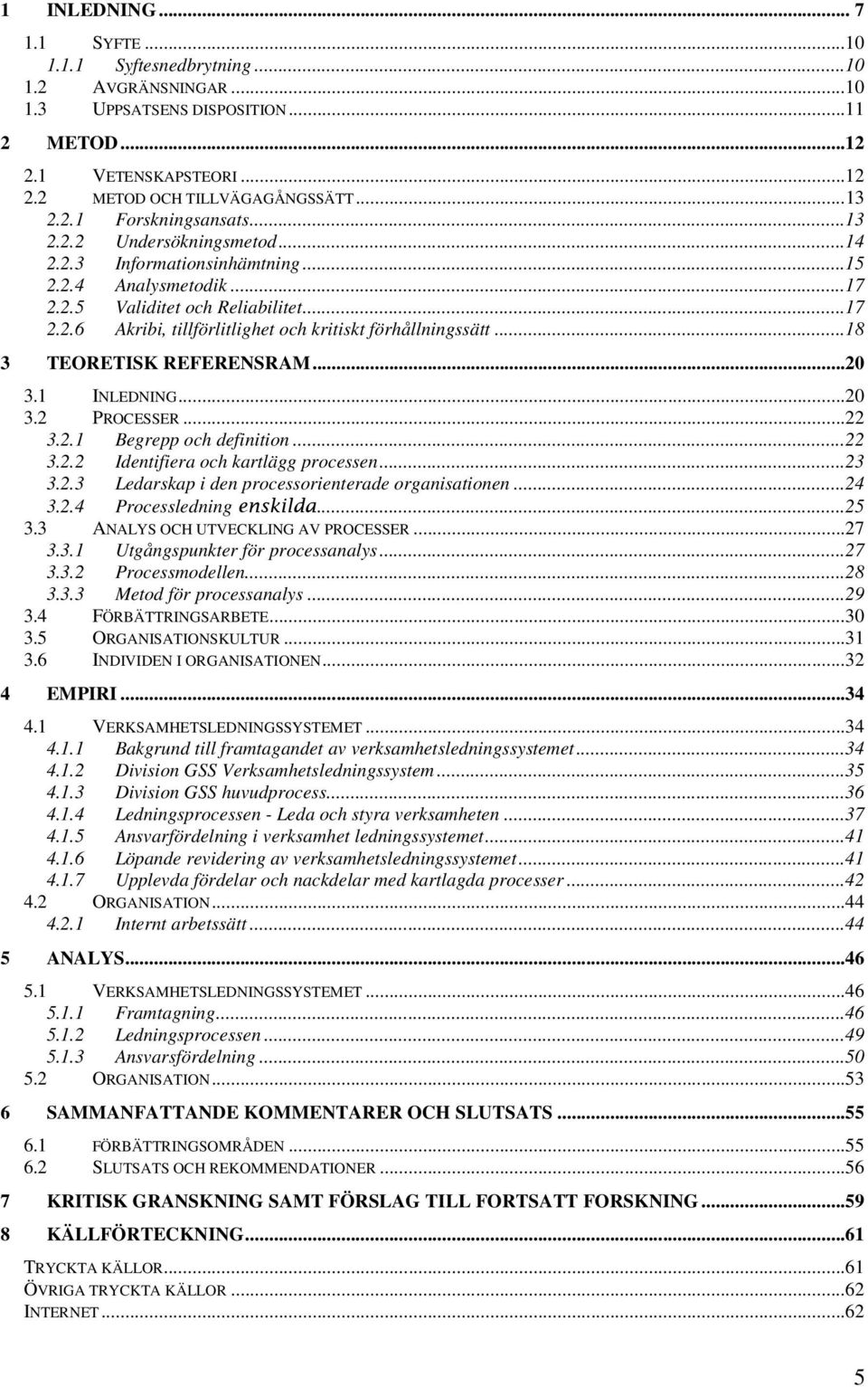 ..18 3 TEORETISK REFERENSRAM...20 3.1 INLEDNING...20 3.2 PROCESSER...22 3.2.1 Begrepp och definition...22 3.2.2 Identifiera och kartlägg processen...23 3.2.3 Ledarskap i den processorienterade organisationen.