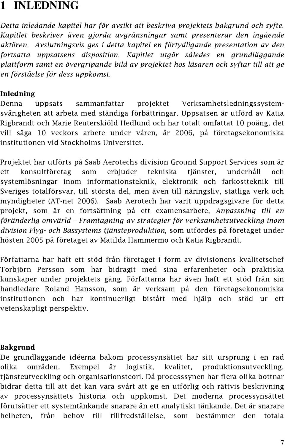 Kapitlet utgör således en grundläggande plattform samt en övergripande bild av projektet hos läsaren och syftar till att ge en förståelse för dess uppkomst.