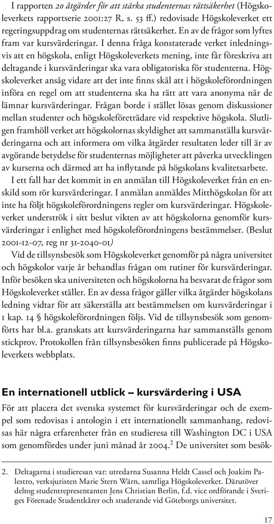 I denna fråga konstaterade verket inledningsvis att en högskola, enligt Högskoleverkets mening, inte får föreskriva att deltagande i kursvärderingar ska vara obligatoriska för studenterna.