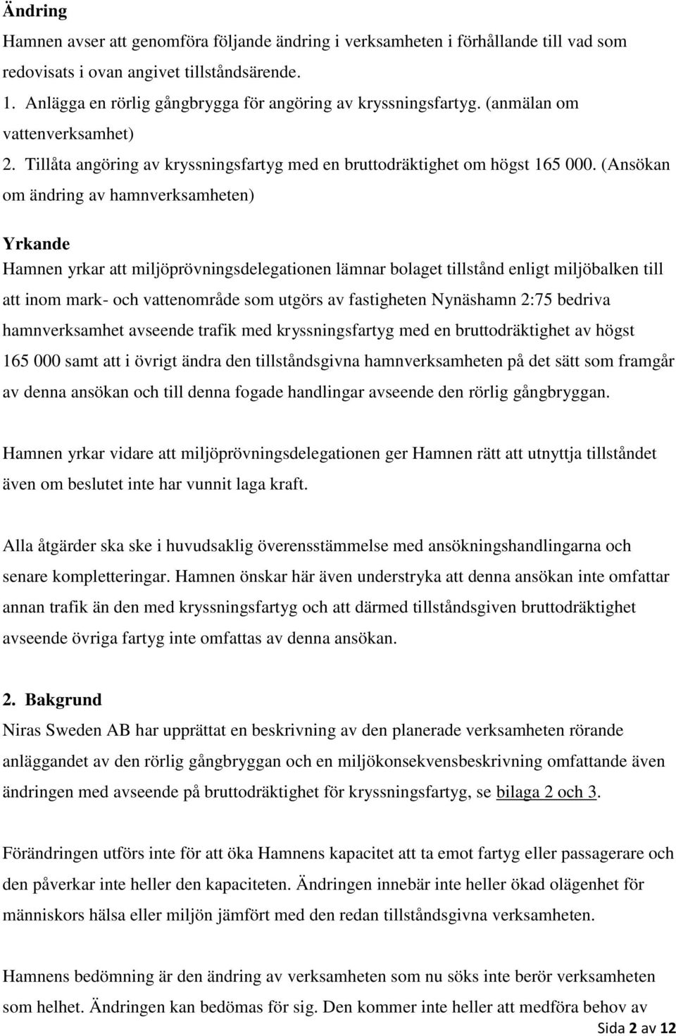 (Ansökan om ändring av hamnverksamheten) Yrkande Hamnen yrkar att miljöprövningsdelegationen lämnar bolaget tillstånd enligt miljöbalken till att inom mark- och vattenområde som utgörs av fastigheten