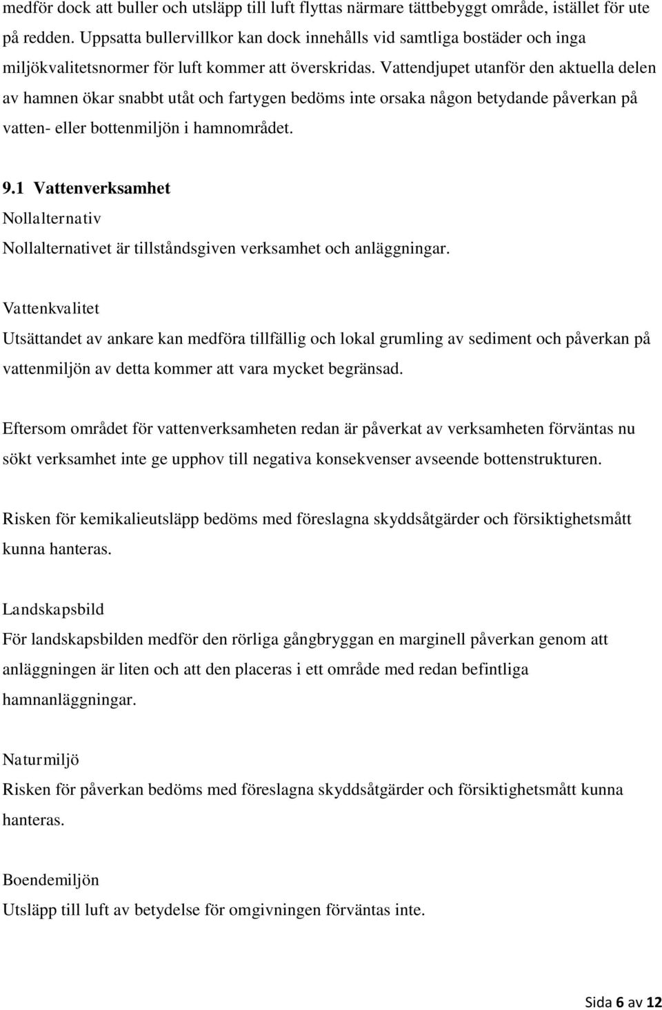 Vattendjupet utanför den aktuella delen av hamnen ökar snabbt utåt och fartygen bedöms inte orsaka någon betydande påverkan på vatten- eller bottenmiljön i hamnområdet. 9.